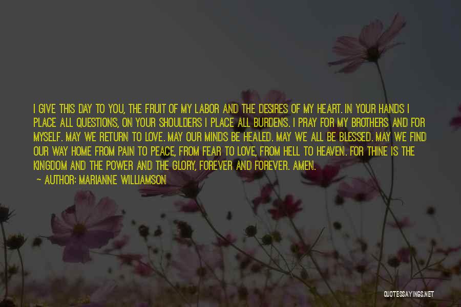 Marianne Williamson Quotes: I Give This Day To You, The Fruit Of My Labor And The Desires Of My Heart. In Your Hands