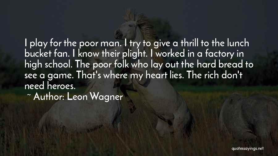 Leon Wagner Quotes: I Play For The Poor Man. I Try To Give A Thrill To The Lunch Bucket Fan. I Know Their