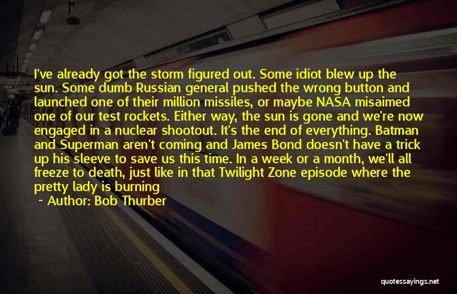 Bob Thurber Quotes: I've Already Got The Storm Figured Out. Some Idiot Blew Up The Sun. Some Dumb Russian General Pushed The Wrong