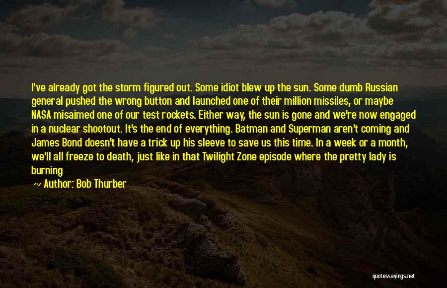 Bob Thurber Quotes: I've Already Got The Storm Figured Out. Some Idiot Blew Up The Sun. Some Dumb Russian General Pushed The Wrong