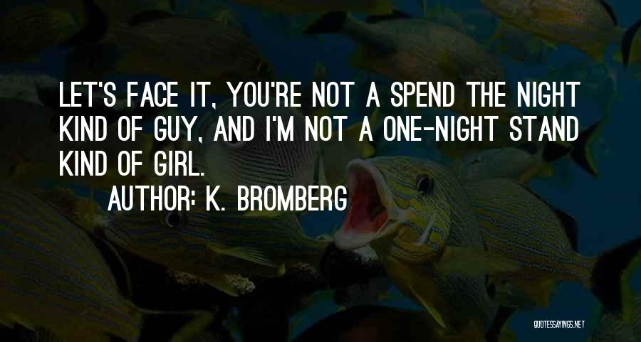 K. Bromberg Quotes: Let's Face It, You're Not A Spend The Night Kind Of Guy, And I'm Not A One-night Stand Kind Of