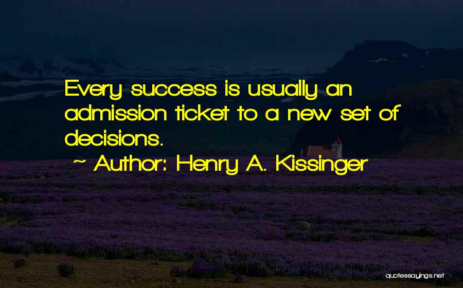 Henry A. Kissinger Quotes: Every Success Is Usually An Admission Ticket To A New Set Of Decisions.
