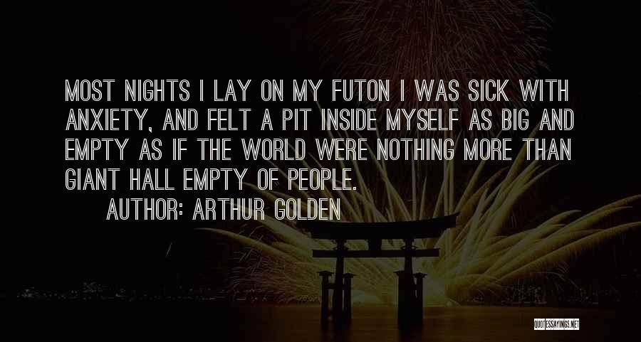 Arthur Golden Quotes: Most Nights I Lay On My Futon I Was Sick With Anxiety, And Felt A Pit Inside Myself As Big