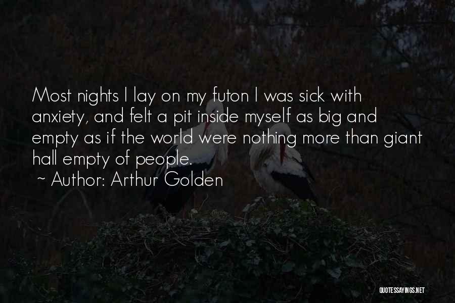 Arthur Golden Quotes: Most Nights I Lay On My Futon I Was Sick With Anxiety, And Felt A Pit Inside Myself As Big