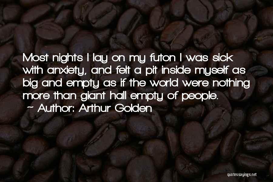 Arthur Golden Quotes: Most Nights I Lay On My Futon I Was Sick With Anxiety, And Felt A Pit Inside Myself As Big