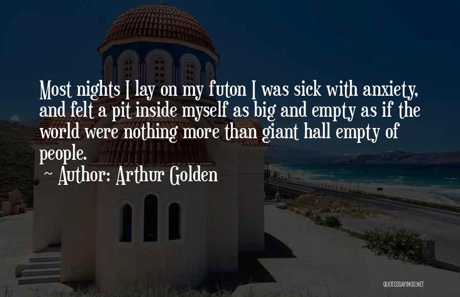 Arthur Golden Quotes: Most Nights I Lay On My Futon I Was Sick With Anxiety, And Felt A Pit Inside Myself As Big
