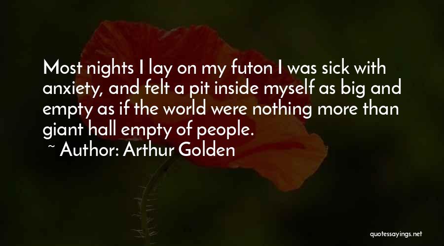 Arthur Golden Quotes: Most Nights I Lay On My Futon I Was Sick With Anxiety, And Felt A Pit Inside Myself As Big