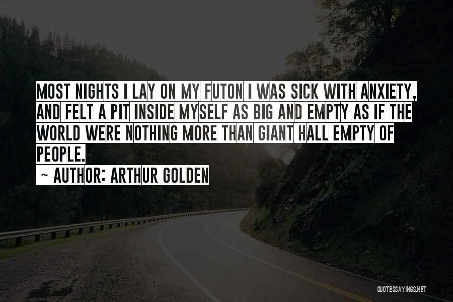Arthur Golden Quotes: Most Nights I Lay On My Futon I Was Sick With Anxiety, And Felt A Pit Inside Myself As Big