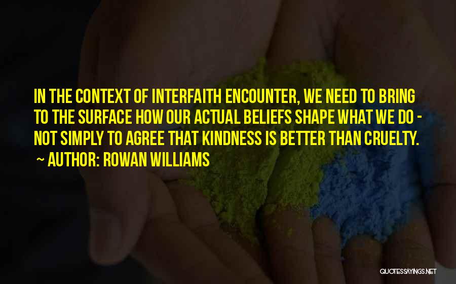 Rowan Williams Quotes: In The Context Of Interfaith Encounter, We Need To Bring To The Surface How Our Actual Beliefs Shape What We