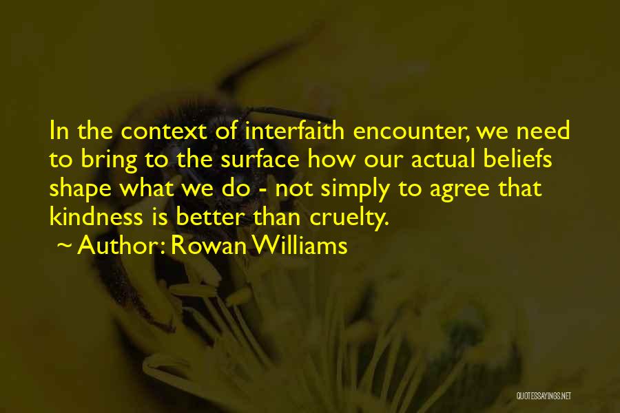 Rowan Williams Quotes: In The Context Of Interfaith Encounter, We Need To Bring To The Surface How Our Actual Beliefs Shape What We