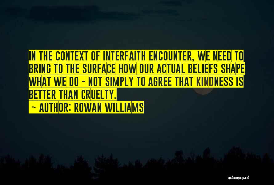 Rowan Williams Quotes: In The Context Of Interfaith Encounter, We Need To Bring To The Surface How Our Actual Beliefs Shape What We