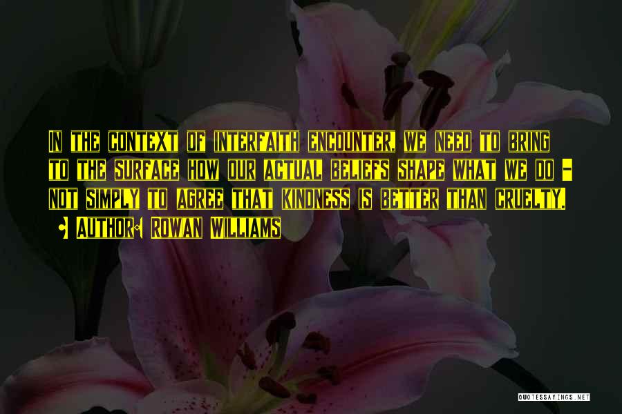 Rowan Williams Quotes: In The Context Of Interfaith Encounter, We Need To Bring To The Surface How Our Actual Beliefs Shape What We
