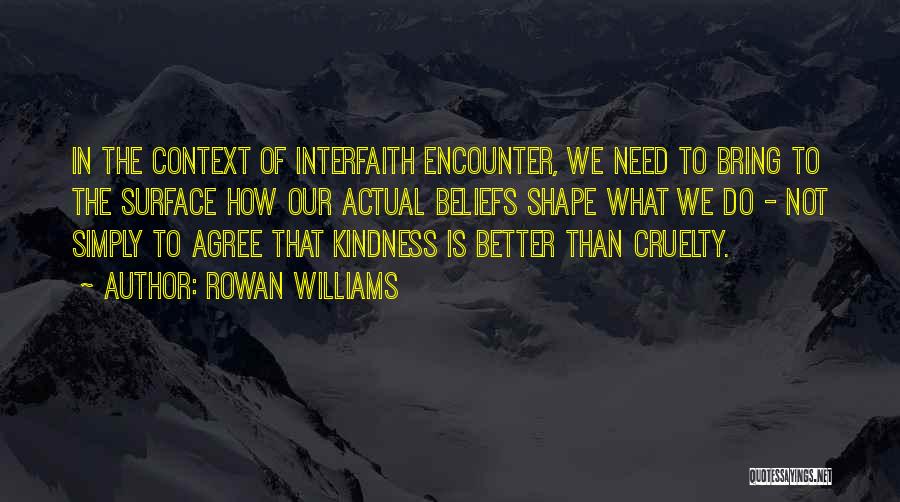 Rowan Williams Quotes: In The Context Of Interfaith Encounter, We Need To Bring To The Surface How Our Actual Beliefs Shape What We