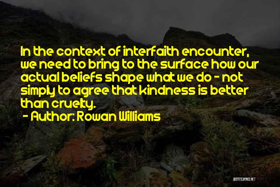 Rowan Williams Quotes: In The Context Of Interfaith Encounter, We Need To Bring To The Surface How Our Actual Beliefs Shape What We