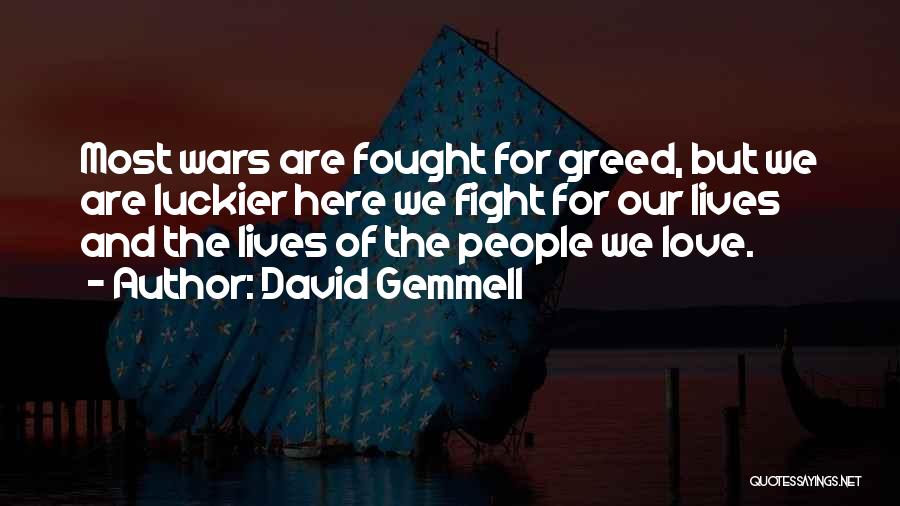 David Gemmell Quotes: Most Wars Are Fought For Greed, But We Are Luckier Here We Fight For Our Lives And The Lives Of