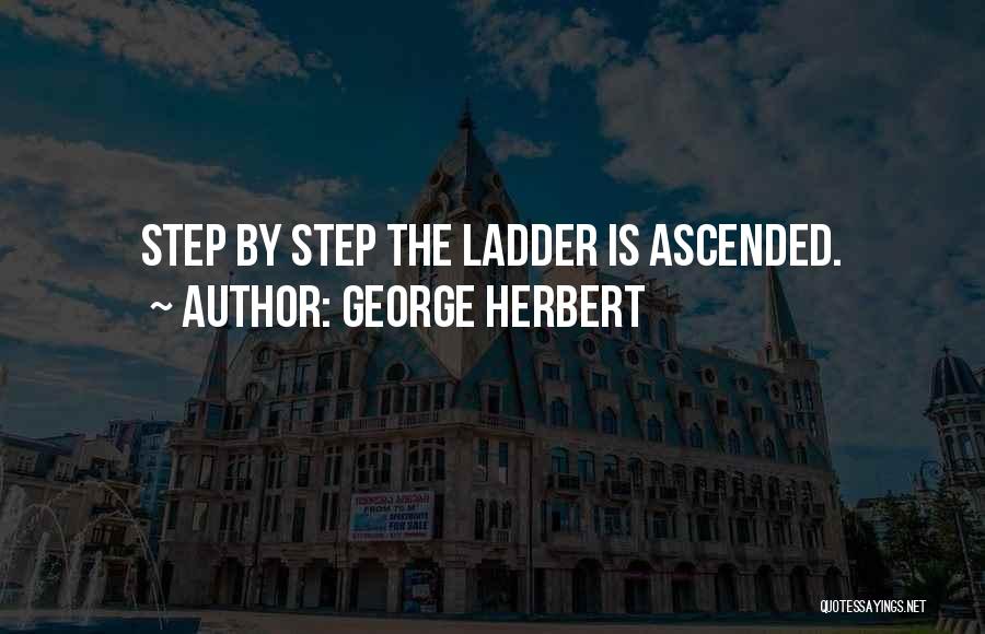 George Herbert Quotes: Step By Step The Ladder Is Ascended.
