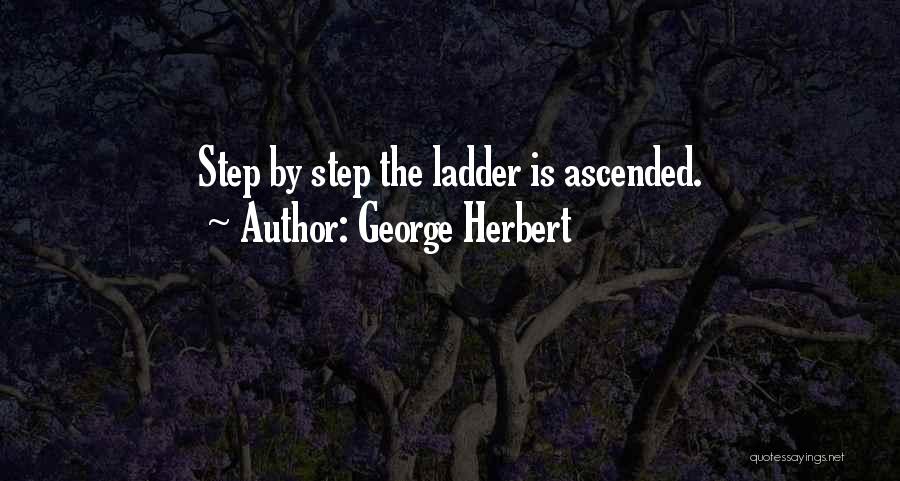 George Herbert Quotes: Step By Step The Ladder Is Ascended.