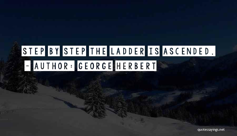 George Herbert Quotes: Step By Step The Ladder Is Ascended.
