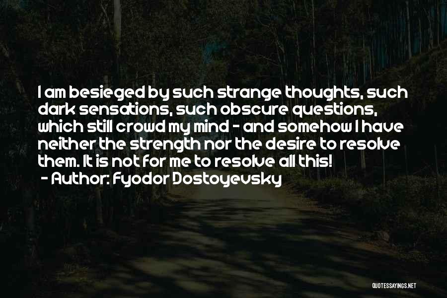 Fyodor Dostoyevsky Quotes: I Am Besieged By Such Strange Thoughts, Such Dark Sensations, Such Obscure Questions, Which Still Crowd My Mind - And