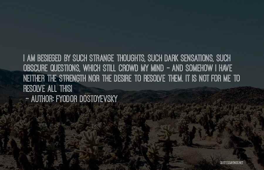 Fyodor Dostoyevsky Quotes: I Am Besieged By Such Strange Thoughts, Such Dark Sensations, Such Obscure Questions, Which Still Crowd My Mind - And