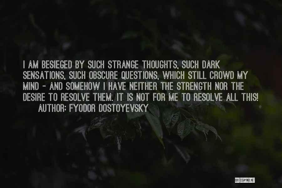 Fyodor Dostoyevsky Quotes: I Am Besieged By Such Strange Thoughts, Such Dark Sensations, Such Obscure Questions, Which Still Crowd My Mind - And