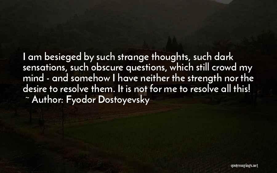 Fyodor Dostoyevsky Quotes: I Am Besieged By Such Strange Thoughts, Such Dark Sensations, Such Obscure Questions, Which Still Crowd My Mind - And