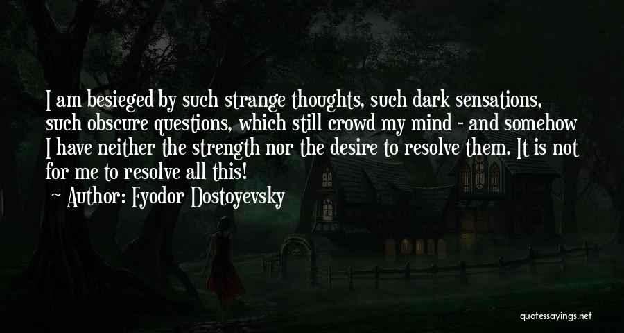 Fyodor Dostoyevsky Quotes: I Am Besieged By Such Strange Thoughts, Such Dark Sensations, Such Obscure Questions, Which Still Crowd My Mind - And