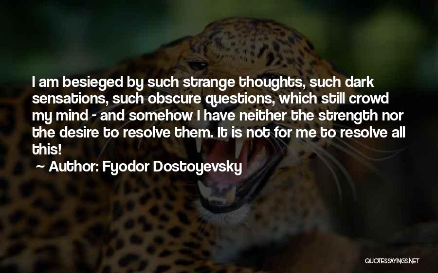 Fyodor Dostoyevsky Quotes: I Am Besieged By Such Strange Thoughts, Such Dark Sensations, Such Obscure Questions, Which Still Crowd My Mind - And