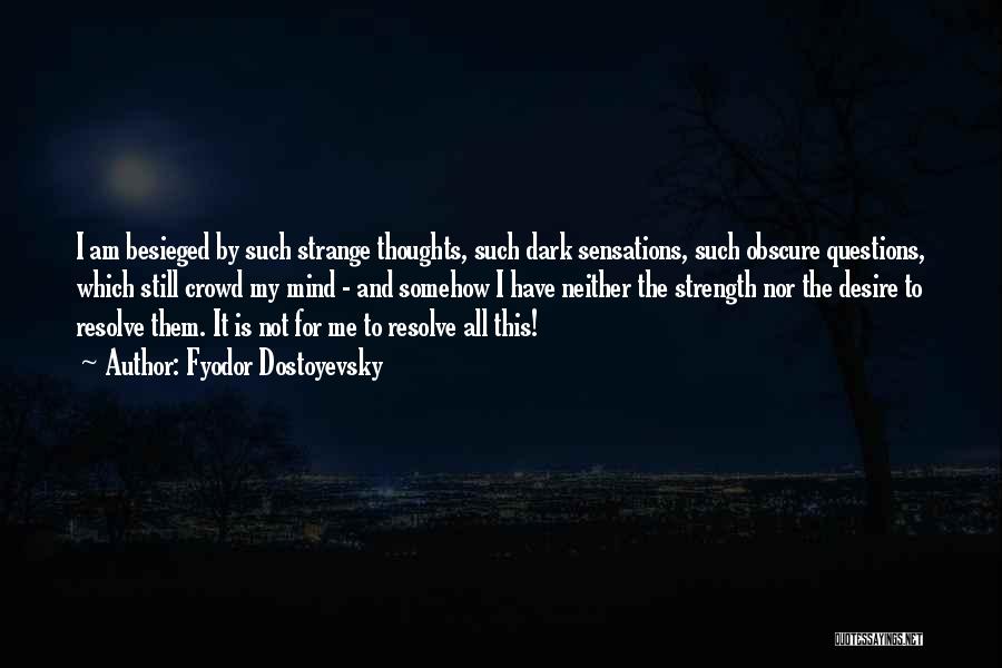 Fyodor Dostoyevsky Quotes: I Am Besieged By Such Strange Thoughts, Such Dark Sensations, Such Obscure Questions, Which Still Crowd My Mind - And