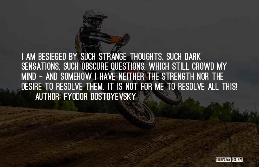 Fyodor Dostoyevsky Quotes: I Am Besieged By Such Strange Thoughts, Such Dark Sensations, Such Obscure Questions, Which Still Crowd My Mind - And