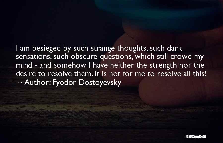 Fyodor Dostoyevsky Quotes: I Am Besieged By Such Strange Thoughts, Such Dark Sensations, Such Obscure Questions, Which Still Crowd My Mind - And