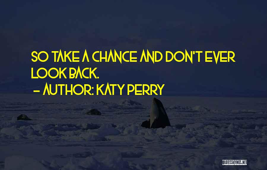 Katy Perry Quotes: So Take A Chance And Don't Ever Look Back.