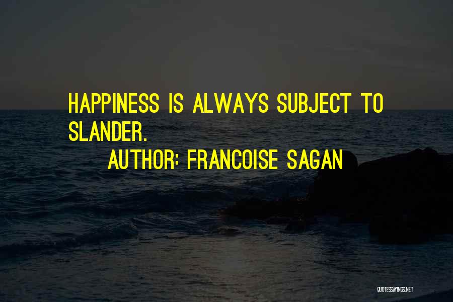 Francoise Sagan Quotes: Happiness Is Always Subject To Slander.