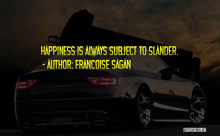 Francoise Sagan Quotes: Happiness Is Always Subject To Slander.
