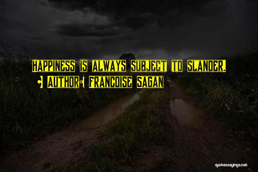 Francoise Sagan Quotes: Happiness Is Always Subject To Slander.