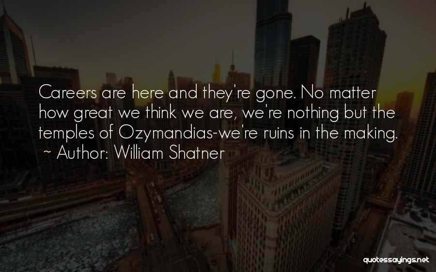 William Shatner Quotes: Careers Are Here And They're Gone. No Matter How Great We Think We Are, We're Nothing But The Temples Of