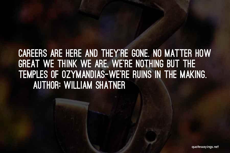 William Shatner Quotes: Careers Are Here And They're Gone. No Matter How Great We Think We Are, We're Nothing But The Temples Of