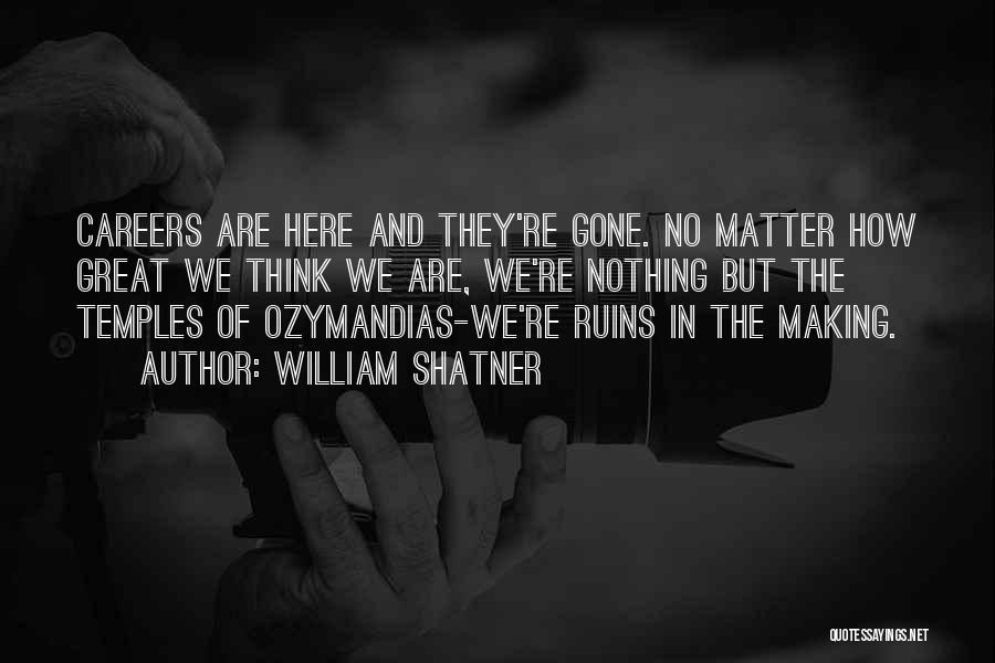 William Shatner Quotes: Careers Are Here And They're Gone. No Matter How Great We Think We Are, We're Nothing But The Temples Of