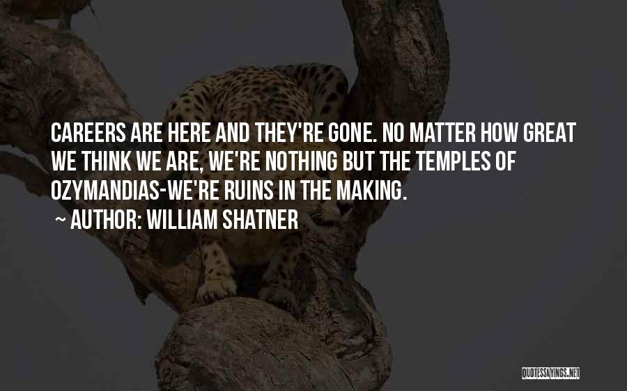 William Shatner Quotes: Careers Are Here And They're Gone. No Matter How Great We Think We Are, We're Nothing But The Temples Of