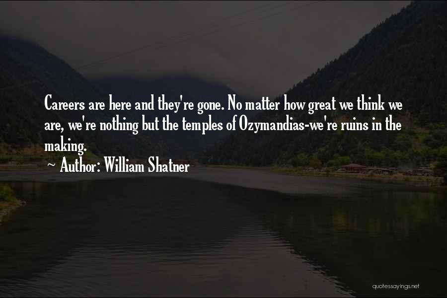 William Shatner Quotes: Careers Are Here And They're Gone. No Matter How Great We Think We Are, We're Nothing But The Temples Of