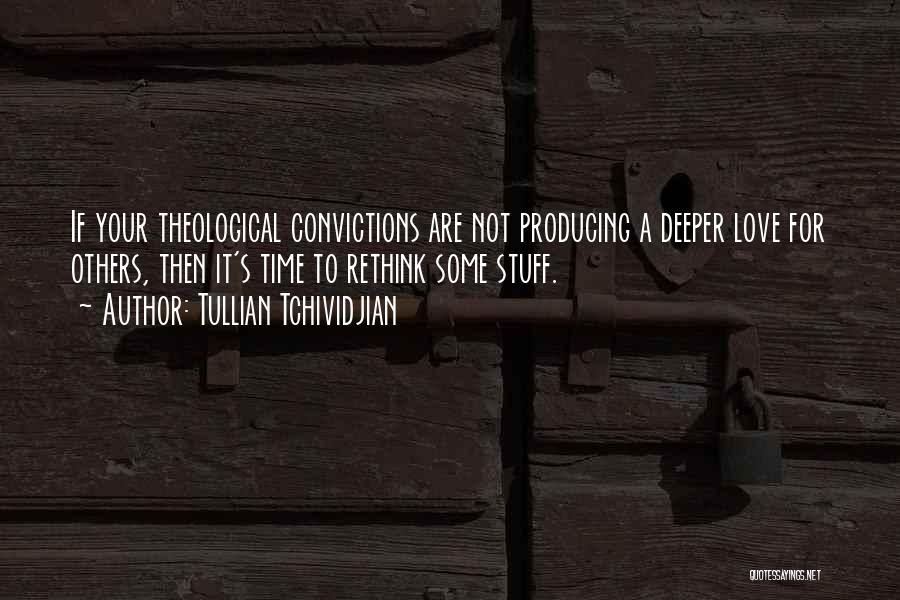 Tullian Tchividjian Quotes: If Your Theological Convictions Are Not Producing A Deeper Love For Others, Then It's Time To Rethink Some Stuff.