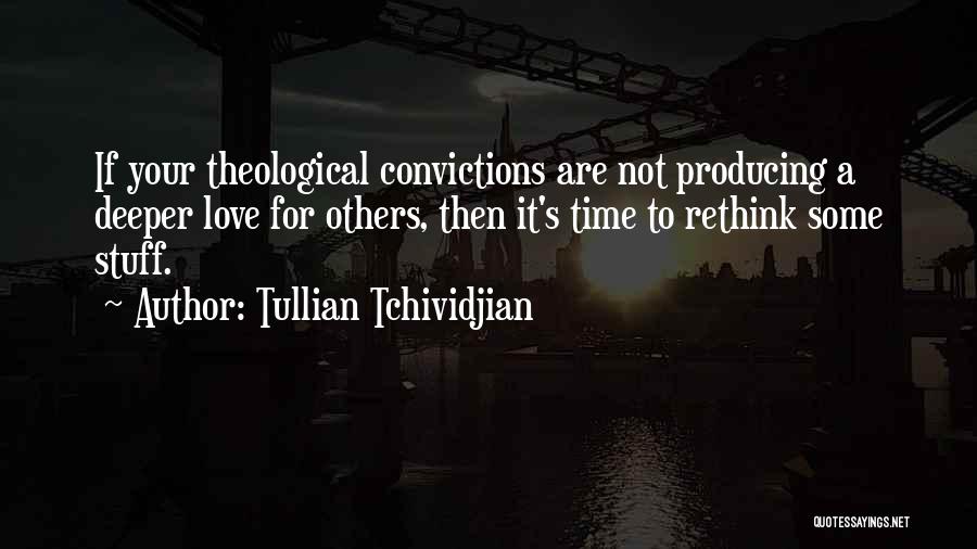 Tullian Tchividjian Quotes: If Your Theological Convictions Are Not Producing A Deeper Love For Others, Then It's Time To Rethink Some Stuff.