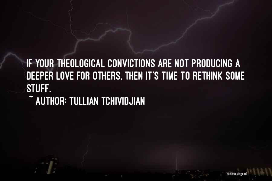 Tullian Tchividjian Quotes: If Your Theological Convictions Are Not Producing A Deeper Love For Others, Then It's Time To Rethink Some Stuff.