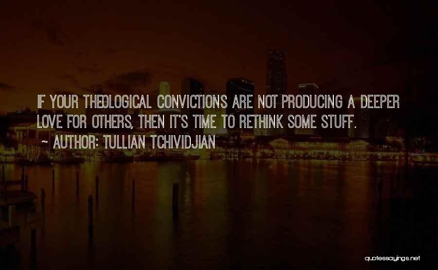 Tullian Tchividjian Quotes: If Your Theological Convictions Are Not Producing A Deeper Love For Others, Then It's Time To Rethink Some Stuff.