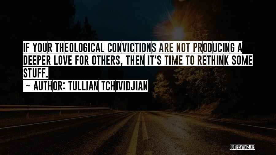 Tullian Tchividjian Quotes: If Your Theological Convictions Are Not Producing A Deeper Love For Others, Then It's Time To Rethink Some Stuff.