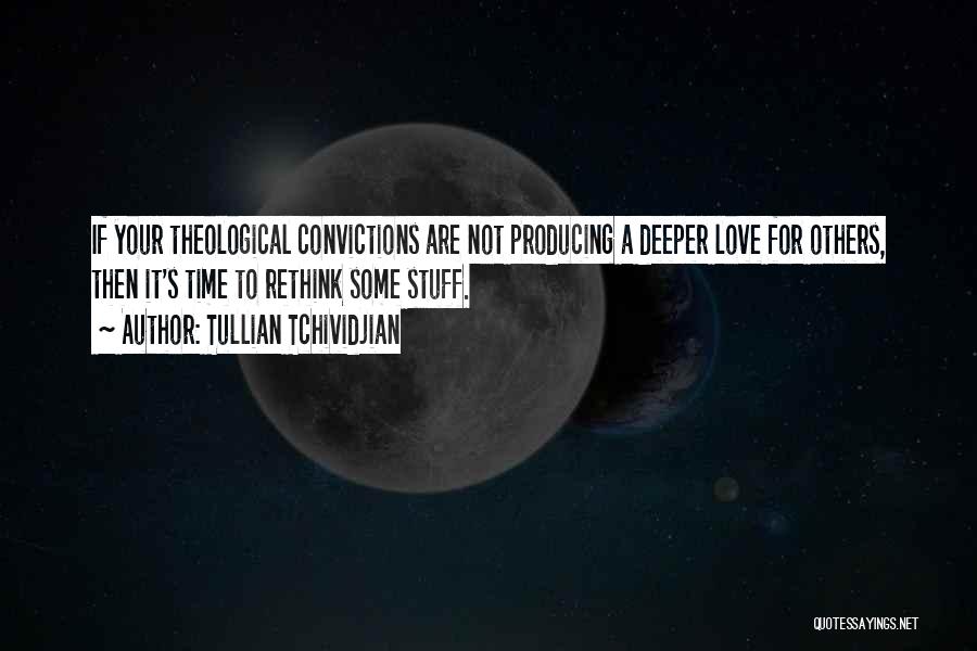 Tullian Tchividjian Quotes: If Your Theological Convictions Are Not Producing A Deeper Love For Others, Then It's Time To Rethink Some Stuff.