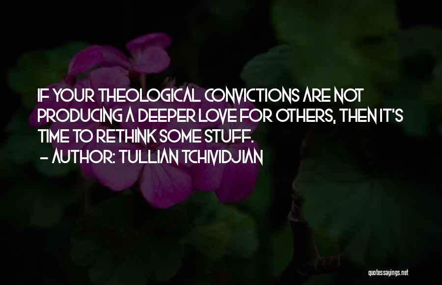 Tullian Tchividjian Quotes: If Your Theological Convictions Are Not Producing A Deeper Love For Others, Then It's Time To Rethink Some Stuff.