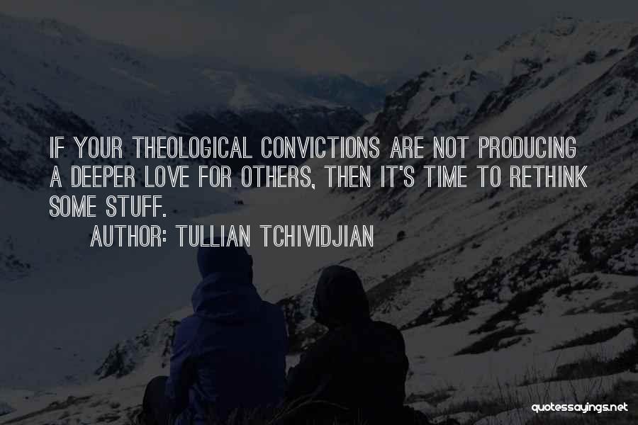 Tullian Tchividjian Quotes: If Your Theological Convictions Are Not Producing A Deeper Love For Others, Then It's Time To Rethink Some Stuff.