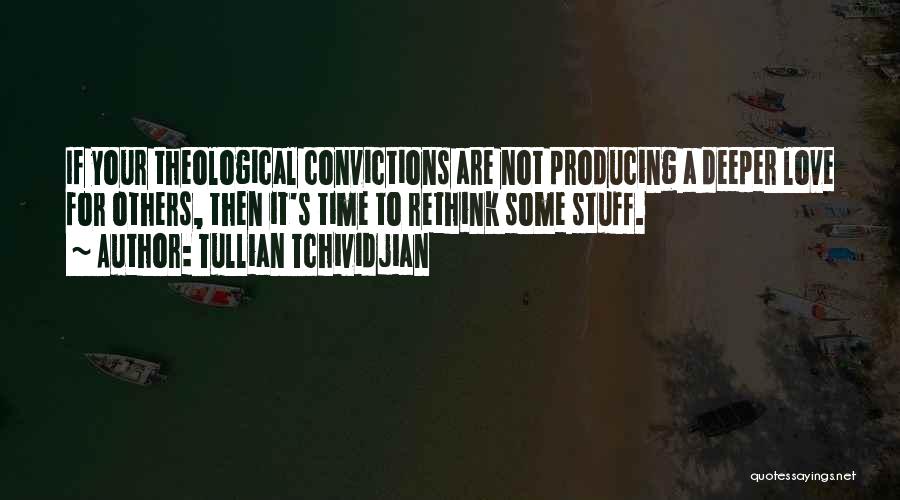 Tullian Tchividjian Quotes: If Your Theological Convictions Are Not Producing A Deeper Love For Others, Then It's Time To Rethink Some Stuff.