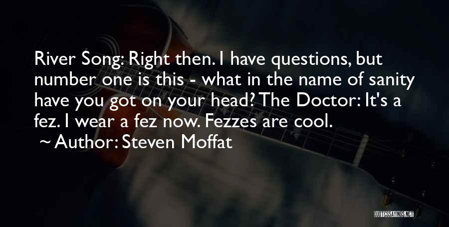 Steven Moffat Quotes: River Song: Right Then. I Have Questions, But Number One Is This - What In The Name Of Sanity Have